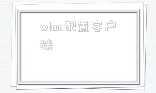 wlan配置客户端随e行wlan客户端