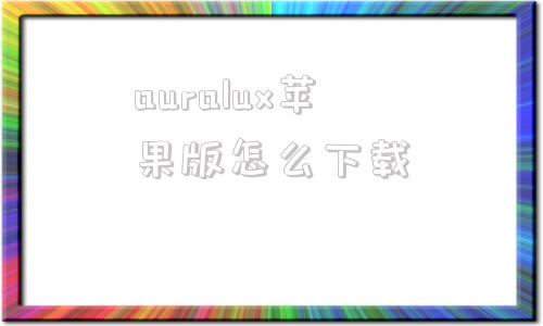 auralux苹果版怎么下载极光aurora电脑版下载官方-第1张图片-太平洋在线下载